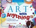 Art with Anything: 52 Weeks of Fun Using Everyday Stuff