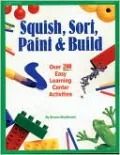 Squish, Sort, Paint, and Build: Over 200 Easy Learning Center Activities