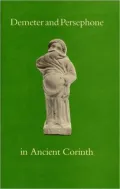 Demeter and Persephone in Ancient Corinth (American Excavations in Old Corinth Series)