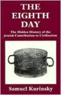 Eighth Day The Hidden History of the Jewish Contribution to Civilization