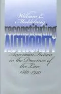 Reconstituting Authority: American Fiction in the Province of the Law, 1880-1920