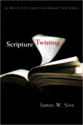 Scripture Twisting: Twenty Ways the Cults Misread the Bible