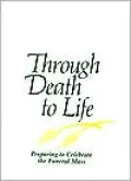 Through Death to Life: Preparing to Celebrate the Funeral Mass