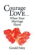 Courage to Love...: When Your Marriage Hurts