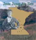 Jesse James Ate Here An Outlaw Tour and History of Minnesota at the Time of the Northfield Raid