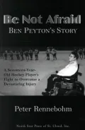 Be Not Afraid: Ben Peyton's Story: A Seventeen-Year-Old Hockey Player's Fight to Overcome a Devastating Injury