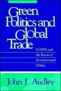 Green Politics and Global Trade: NAFTA and the Future of Environmental Politics