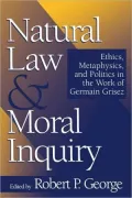 Natural Law and Moral Inquiry: Ethics, Metaphysics, and Politics in the Work of Germain Grisez