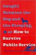 Caught Between the Dog and the Fireplug, or How to Survive Public Service