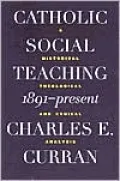 Catholic Social Teaching, 1891-Present: A Historical, Theological and Ethical Analysis
