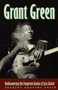 Grant Green : Rediscovering the Forgotten Genius of Jazz Guitar