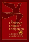 The Confirmed Catholic's Companion: A Guide to Abundant Living