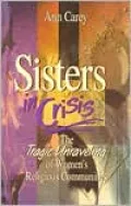 Sisters in Crisis: The Tragic Unraveling of Women's Religious Communities