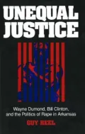 Unequal Justice: Wayne Dumond, Bill Clinton and the Politics of Rape in Arkansas