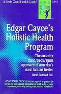 Edgar Cayce's Holistic Health Program The Amazing Mind/Body/Spirit Approach of America's Mos...