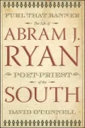 Furl that Banner: The Life of Abram J. Ryan, Poet-Priest of the South
