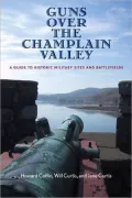 Guns over the Champlain Valley: A Guide to Historic Military Sites and Battlefields