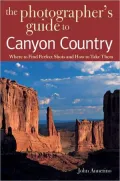 Photographer's Guide to Canyon Country: Where to Find Perfect Shots and How to Take Them
