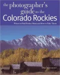 Photographer's Guide to the Colorado Rockies: Where to Find Perfect Shots and How to Take Them