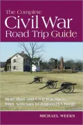 The Complete Civil War Road Trip Guide: Ten Weekend Tours and More Than 400 Sites, from Antietam to Zagonyi’s Charge