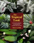 The Tropical Look : An Encyclopedia of Dramatic Landscape Plants