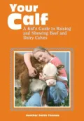 Your Calf : A Kid's Guide to Raising and Showing Beef and Dairy Calves