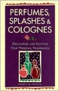 Perfumes, Splashes and Colognes : Discovering and Crafting Your Personal Fragrances