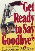 Get Ready to Say Goodbye : A Mother's Story of Senseless Violence, Tragedy, and Triumph