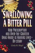 Swallowing a Bitter Pill : How Prescription and over the Counter Drug Abuse is Ruining Lives - My Story