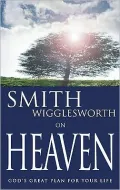 Smith Wigglesworth on Heaven: God's Great Plan for Your Life