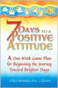 7 Days to a Positive Attitude: A One-Week Game Plan for Beginning the Journey Toward Brighter Days