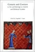 Consent and Coercion to Sex and Marriage in Ancient and Medieval Societies