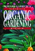 Howard Garrett's Texas Organic Gardening : The Total Guide to Growing Flowers, Trees, Shrubs, Grasses, and Food Crops the Natural Way