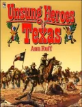 Unsung Heroes of Texas Stories of Courage and Honor from Texas History and Legend
