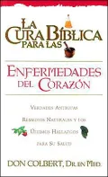 La Cura Biblica Para las Enfermedades del Corazon: Verdades Antiguas Remedios Naturales y los Ultimos Hallazgos Para Su Salud