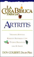 La Cura Biblica Para la Artritis: Verdades Antiguas Remedios Naturales y los Ultimos Hallazgos Para Su Salud