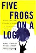 Five Frogs on a Log: A CEO's Field Guide to Accelerating the Transition in Mergers, Acquisitions, and Gut Wrenching Change