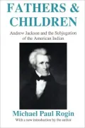 Fathers and Children: Andrew Jackson and the Subjugation of the American Indian
