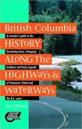 British Columbia History Along the Highways & Waterways A Traveler's Guide to the Fascinatin...