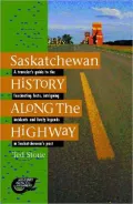 Saskatchewan History along the Highway: A Traveler's Guide to the Fascinating Facts, Intriguing Incidents and Lively Legends in Saskatchewan's Past