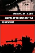 Torpedoes in the Gulf: Galveston and the U-Boats, 1942-1943