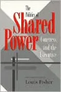 The Politics of Shared Power: Congress and the Executive