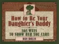 How to Be Your Daughter's Daddy: 365 Ways to Show Her You Care