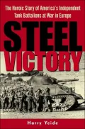 Steel Victory : The Heroic Story of America's Independent Tank Battalions at War in Europe