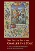 The Prayer Book of Charles the Bold: A Study of a Flemish Masterpiece from the Burgundian Court