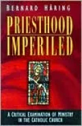 Priesthood Imperiled: A Critical Examination of Ministry in the Catholic Church