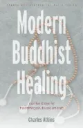 Modern Buddhist Healing : A Spiritual Strategy for Transcending Pain, Dis-Ease and Death