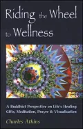 Riding the Wheel to Wellness: A Buddhist Perspective on Life's Healing Gifts, Mediatation, Prayer and Visualization