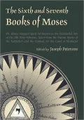 The Sixth and Seventh Books of Moses : Or, Moses' Magical Spirit Art Known as the Wonderful Arts of the Hebrews, Taken from the Mosaic Books of the Kabbalah and the Talmud for the Good of Mankind
