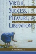 Virtue, Success, Pleasure &amp; Liberation: The Four Aims of Life in the Tradition of Ancient India